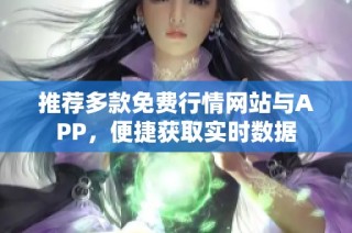 推荐多款免费行情网站与APP，便捷获取实时数据