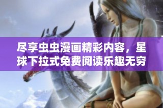 尽享虫虫漫画精彩内容，星球下拉式免费阅读乐趣无穷