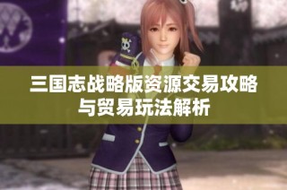 三国志战略版资源交易攻略与贸易玩法解析