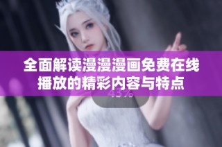 全面解读漫漫漫画免费在线播放的精彩内容与特点