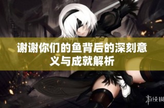 谢谢你们的鱼背后的深刻意义与成就解析