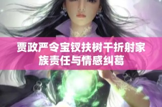 贾政严令宝钗扶树干折射家族责任与情感纠葛