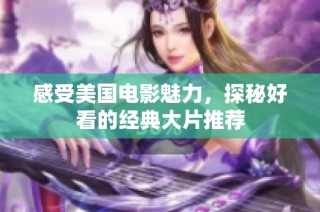 感受美国电影魅力，探秘好看的经典大片推荐