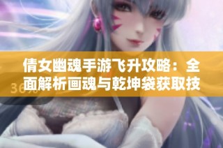 倩女幽魂手游飞升攻略：全面解析画魂与乾坤袋获取技巧
