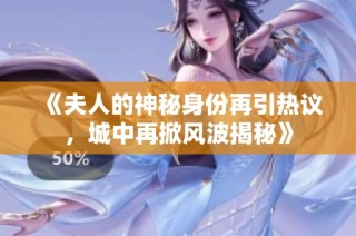《夫人的神秘身份再引热议，城中再掀风波揭秘》