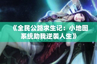 《全民公路求生记：小地图系统助我逆袭人生》