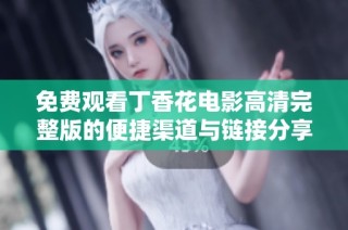 免费观看丁香花电影高清完整版的便捷渠道与链接分享