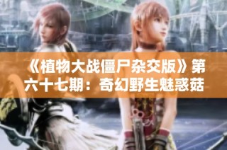 《植物大战僵尸杂交版》第六十七期：奇幻野生魅惑菇5v5激战精彩呈现