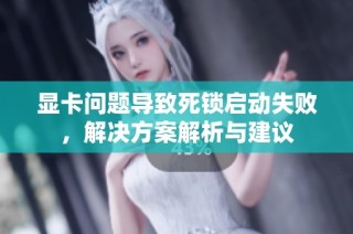 显卡问题导致死锁启动失败，解决方案解析与建议