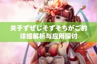 关于ずぜじそずそちがご的详细解析与应用探讨