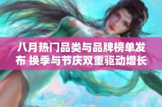 八月热门品类与品牌榜单发布 换季与节庆双重驱动增长趋势