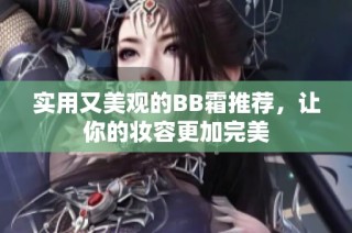 实用又美观的BB霜推荐，让你的妆容更加完美