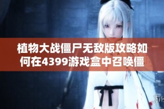 植物大战僵尸无敌版攻略如何在4399游戏盒中召唤僵尸