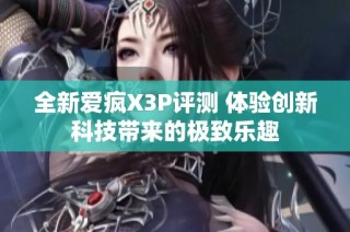 全新爱疯X3P评测 体验创新科技带来的极致乐趣