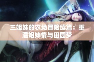 三姐妹的农场冒险续篇：重温姐妹情与田园梦