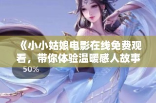 《小小姑娘电影在线免费观看，带你体验温暖感人故事》