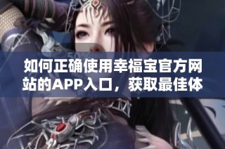 如何正确使用幸福宝官方网站的APP入口，获取最佳体验