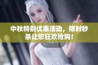 中秋特别优惠活动，限时秒杀让您狂欢抢购！
