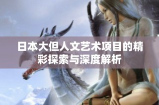 日本大但人文艺术项目的精彩探索与深度解析