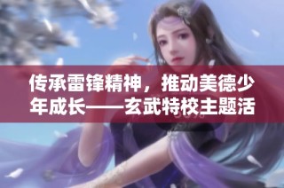 传承雷锋精神，推动美德少年成长——玄武特校主题活动纪实