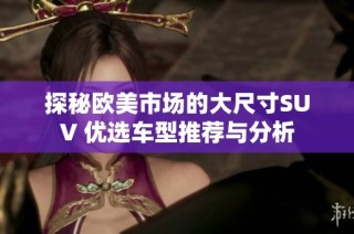 探秘欧美市场的大尺寸SUV 优选车型推荐与分析