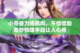 小哥奋力练肌肉，不惜借助奇妙物理手段让人心疼