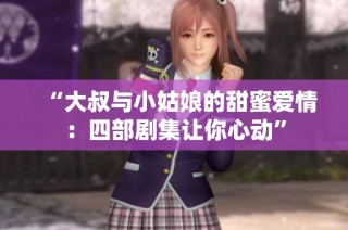 “大叔与小姑娘的甜蜜爱情：四部剧集让你心动”