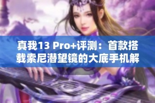 真我13 Pro+评测：首款搭载索尼潜望镜的大底手机解析