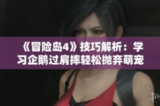 《冒险岛4》技巧解析：学习企鹅过肩摔轻松抛弃萌宠技巧！