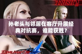 孙老头与邻居在客厅开展经典对抗赛，谁能获胜？