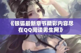 《银狐最新章节精彩内容尽在QQ阅读男生网》