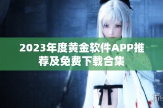 2023年度黄金软件APP推荐及免费下载合集