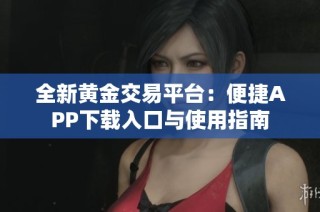 全新黄金交易平台：便捷APP下载入口与使用指南