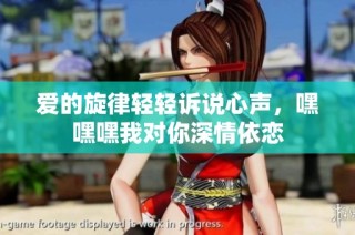 爱的旋律轻轻诉说心声，嘿嘿嘿我对你深情依恋
