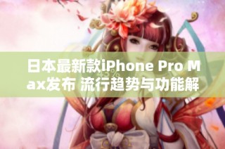日本最新款iPhone Pro Max发布 流行趋势与功能解析