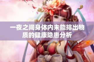 一夜之间身体内未能排出物质的健康隐患分析