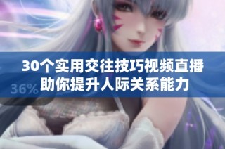 30个实用交往技巧视频直播 助你提升人际关系能力