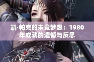 凯·帕克的未竟梦想：1980年成就的遗憾与反思