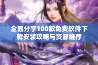 全面分享100款免费软件下载安装攻略与资源推荐