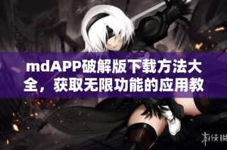 mdAPP破解版下载方法大全，获取无限功能的应用教程