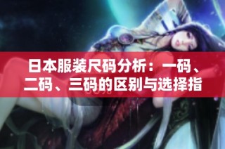 日本服装尺码分析：一码、二码、三码的区别与选择指南