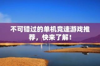 不可错过的单机竞速游戏推荐，快来了解！