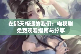 在那天相遇的我们：电视剧免费观看指南与分享
