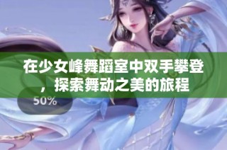 在少女峰舞蹈室中双手攀登，探索舞动之美的旅程