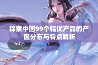 探索中国99个精优产品的产区分布与特点解析