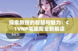 探索教授的智慧与魅力：C1VNP笔趣阁全新解读