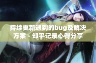 持续更新遇到的bug及解决方案 - 知乎记录心得分享