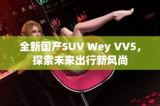 全新国产SUV Wey VV5，探索未来出行新风尚