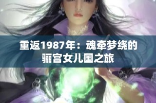 重返1987年：魂牵梦绕的骊宫女儿国之旅