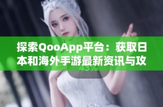 探索QooApp平台：获取日本和海外手游最新资讯与攻略